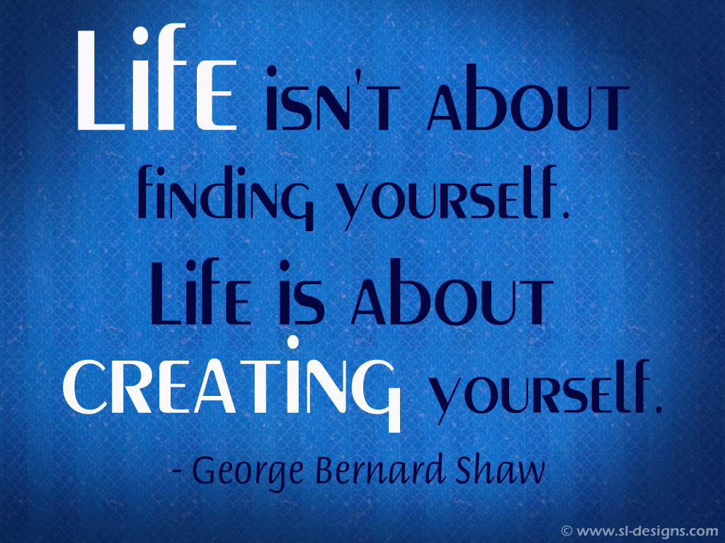 Life Isn T About Finding Yourself Is Creating