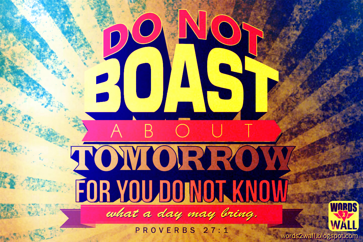 Do Not Boast About Tomorrow For You Know What A Day May Bring