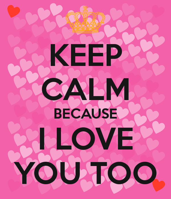 Free download KEEP CALM BECAUSE I LOVE YOU TOO Poster AFAQUE ALAM Keep Calm  o [600x700] for your Desktop, Mobile & Tablet | Explore 49+ Wallpaper I  Love You Lisa | Cute