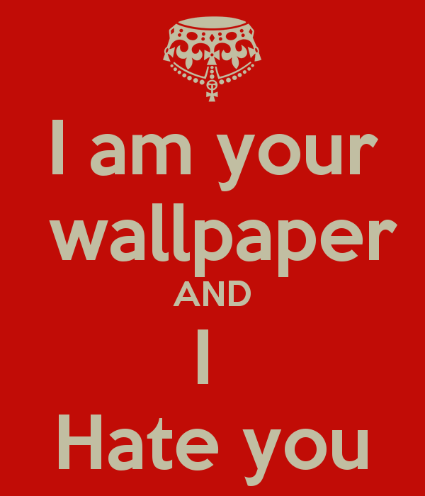 Am Your Wallpaper And I Hate You Keep Calm Carry On Image