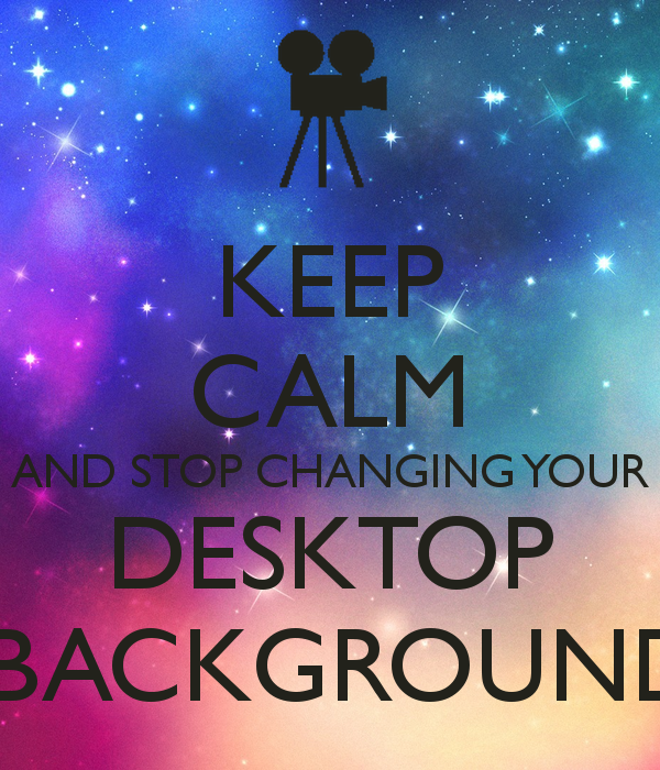 Keep Calm And Stop Changing Your Desktop Background