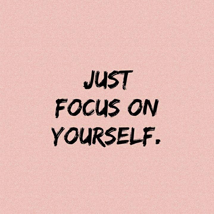 Sometimes You Need To Just Be Focus On Yourself Focusing