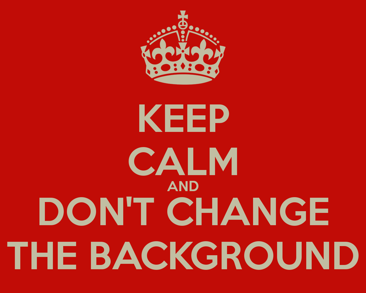 Keep Calm And Don T Change The Background Carry On