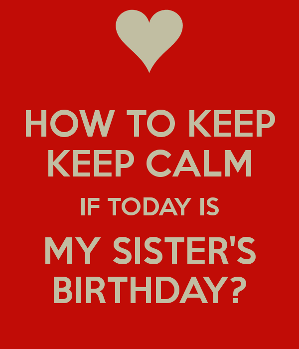 How To Keep Calm If Today Is My Sister S BirtHDay