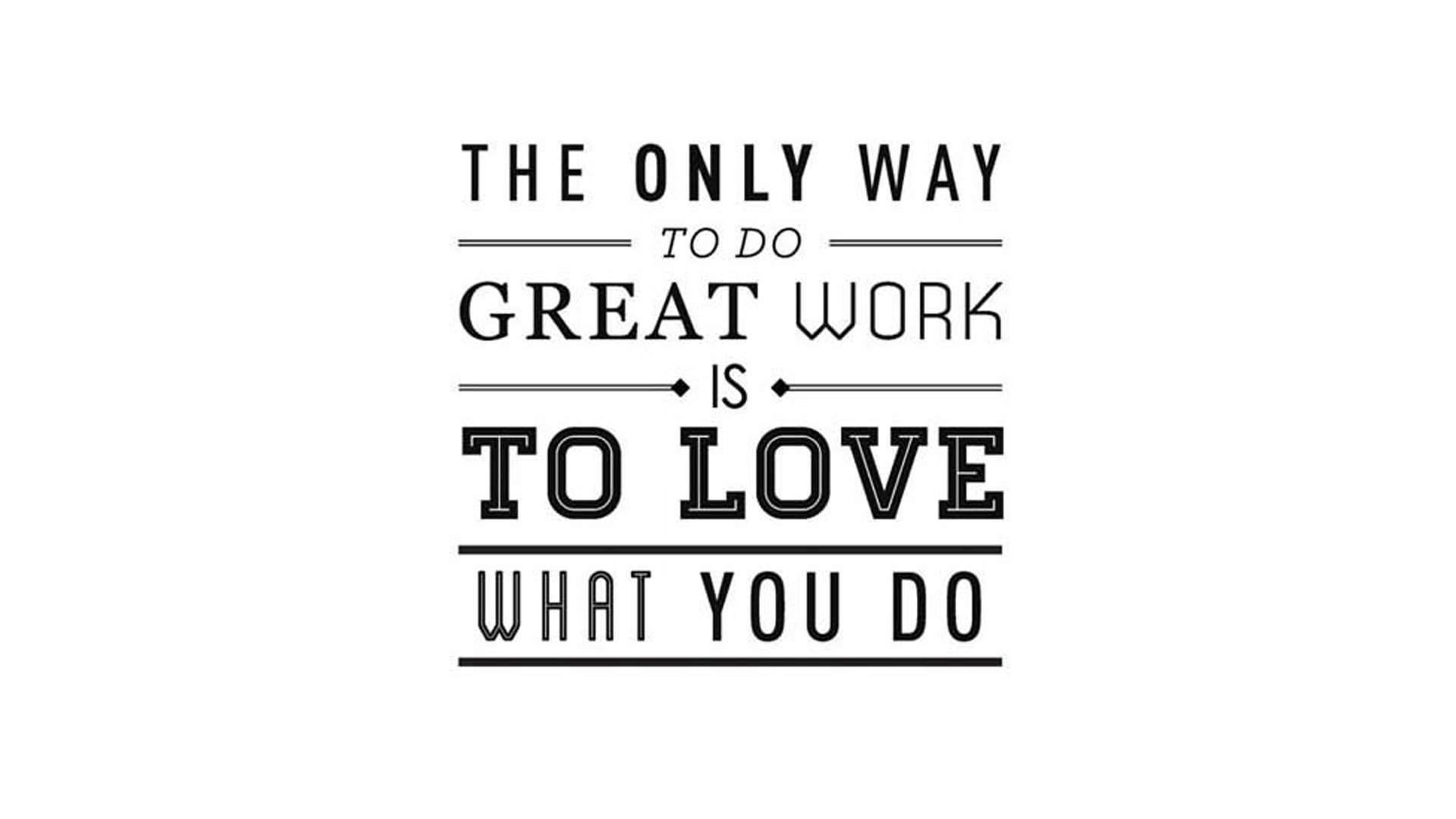 The Only Way To Do Great Work Is Love What You Steve Jobs