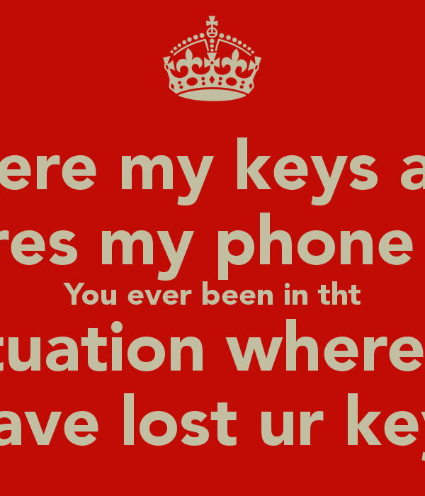 Where My Keys And Wheres Phone Have You Ever Been In Tht Situation