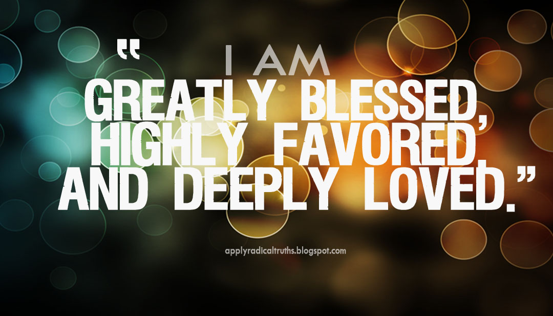 Apply Radical Truths I M Greatly Blessed Highly Favored And Deeply
