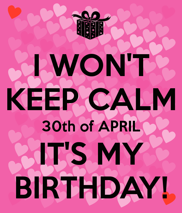 Won T Keep Calm 30th Of April It S My BirtHDay And