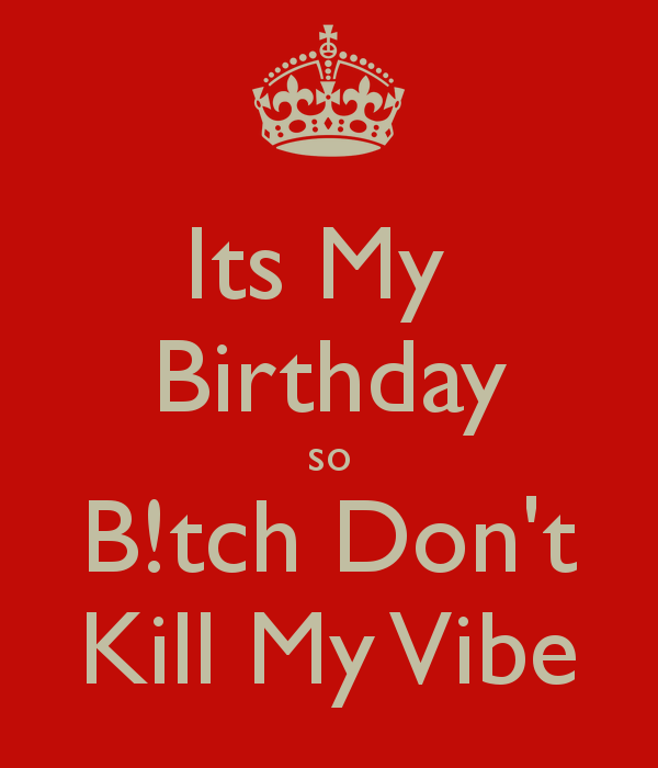 Its My BirtHDay So B Tch Don T Kill Vibe Keep Calm And Carry On