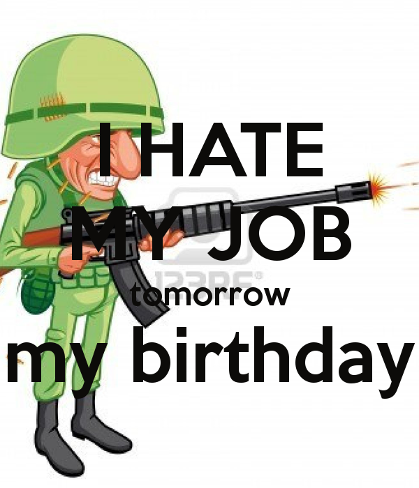 HATE MY JOB tomorrow my birthday   KEEP CALM AND CARRY ON Image