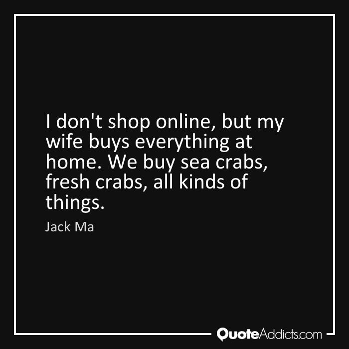 Jack Ma Quote I Don T Shop Online But My Wife Buys