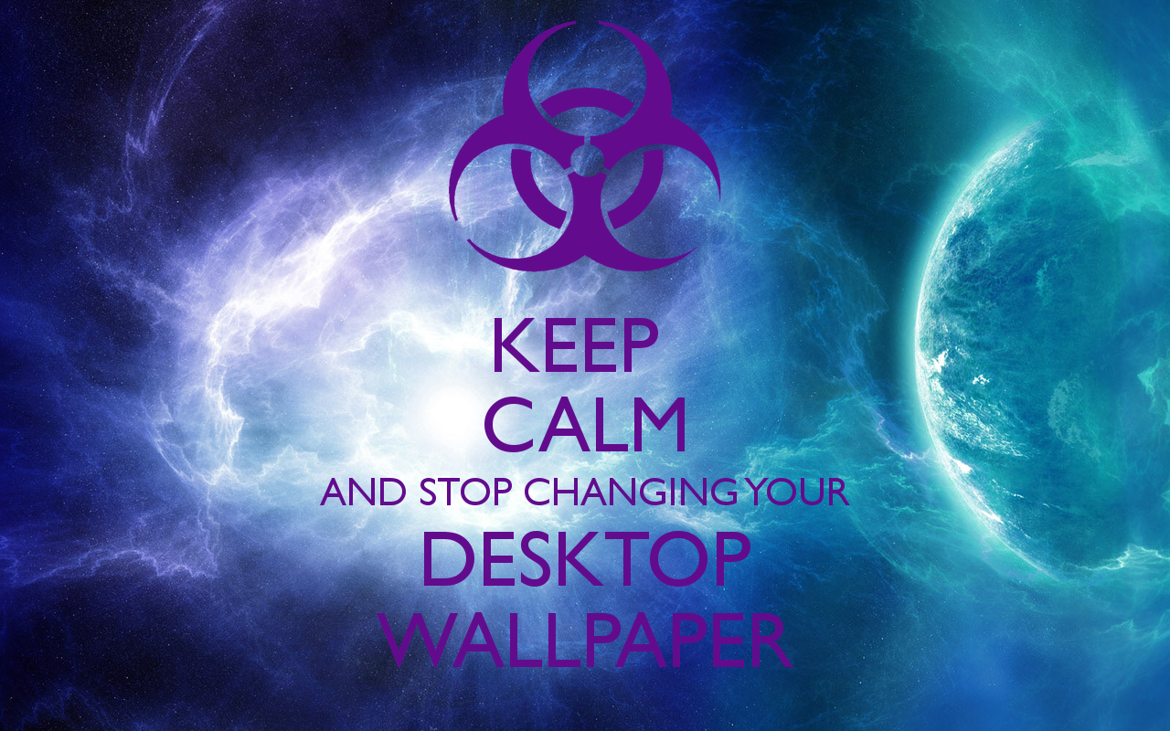 Keep Calm And Stop Changing Your Desktop Wallpaper