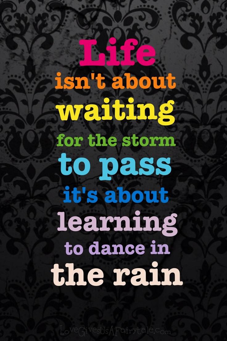 Life Isn T About Waiting For The Storm To Pass It S