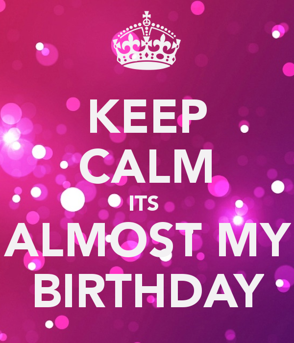 Keep Calm Its Almost My BirtHDay And Carry On Image