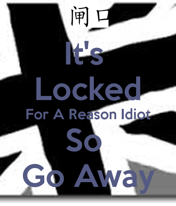It S Locked For A Reason Idiot So Go Away Png