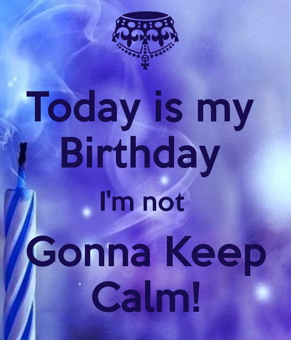 Today Is My BirtHDay I M Not Gonna Keep Calm And Carry On