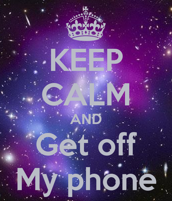 Free download KEEP CALM AND Get off My phone KEEP CALM AND ...