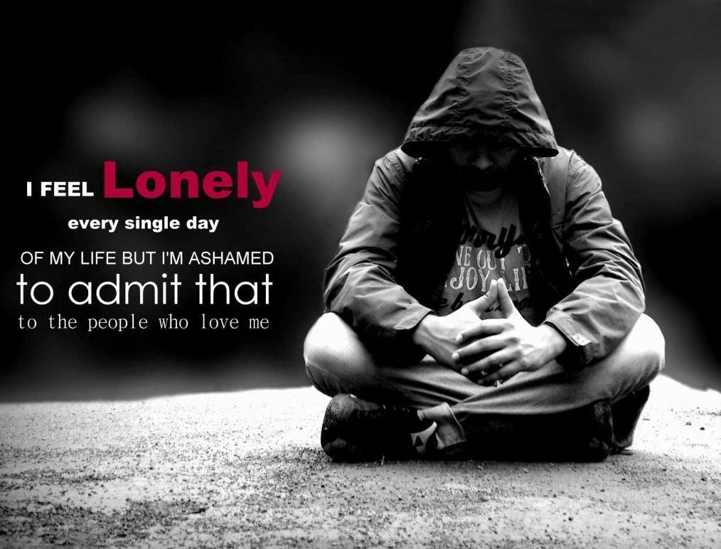 I Feel Lonely Every Single Day Of My Life But M Ashamed To Admit