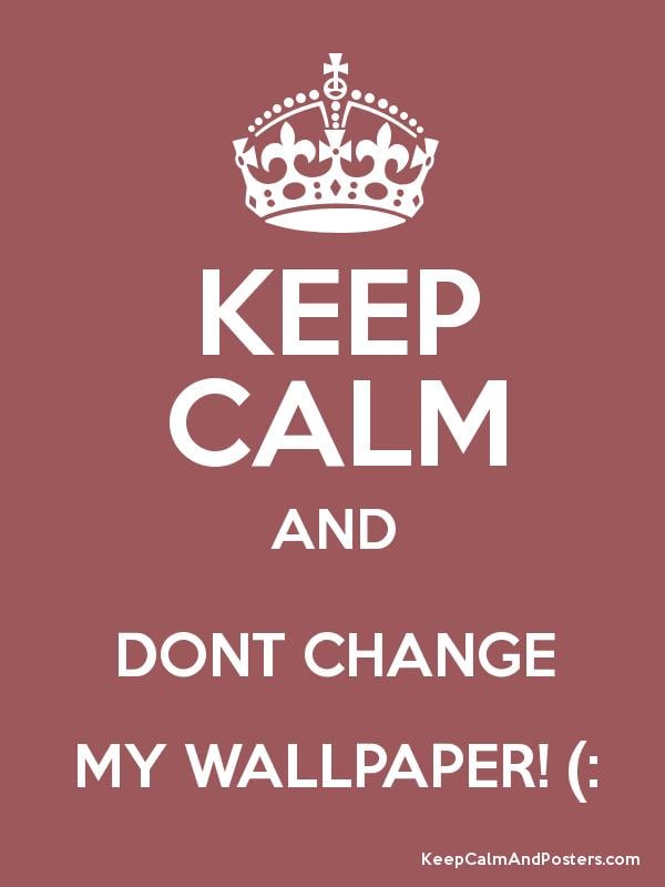 Keep Calm And Dont Change My Wallpaper Posters