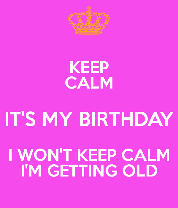 🔥 Free download KEEP CALM ITS MY BIRTHDAY I WONT KEEP CALM IM GETTING ...