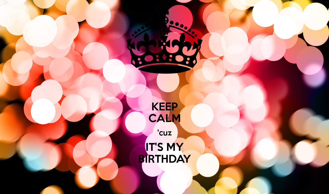 Keep Calm Cuz It S My BirtHDay And Carry On Image