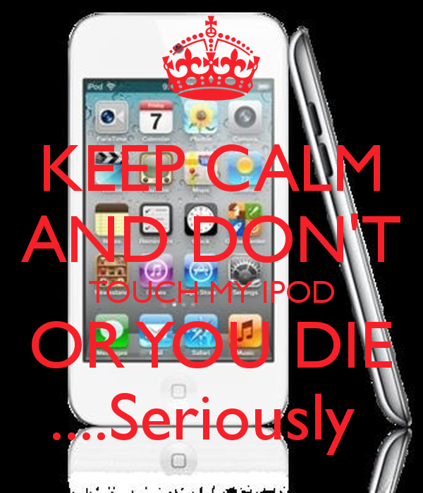 Keep Calm And Don T Touch My Ipod Or You Die Seriously