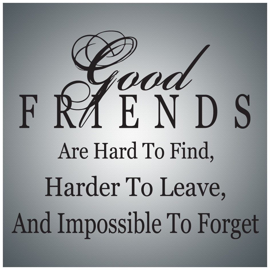 Good Friends Are Hard To Find Harder Leave And Impossible