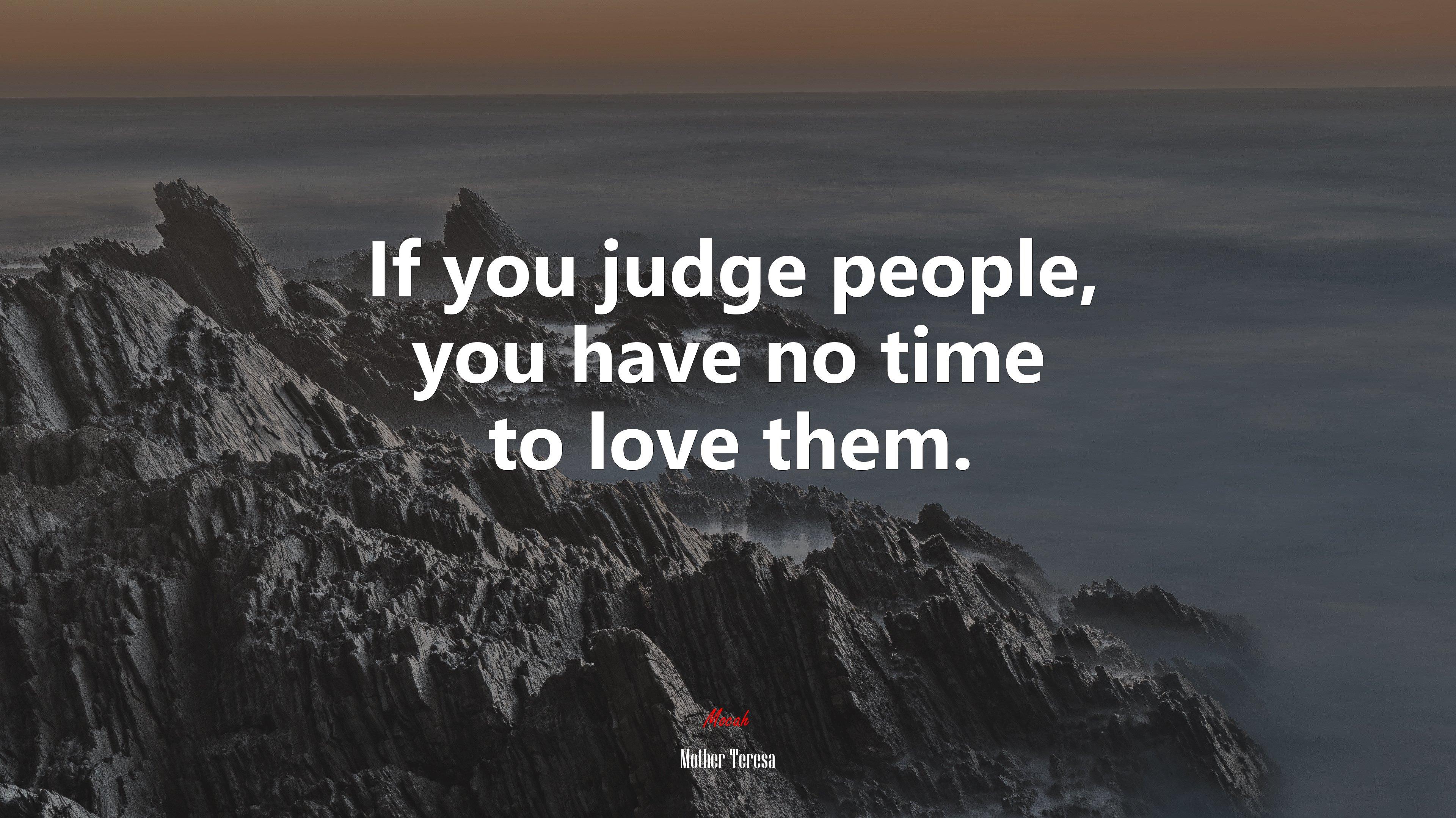 626164 If you judge people you have no time to love them