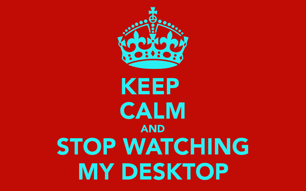 KEEP CALM AND STOP WATCHING MY DESKTOP   KEEP CALM AND CARRY ON Image