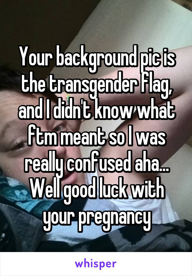 Your Background Pic Is The Transgender Flag And I Didn T Know