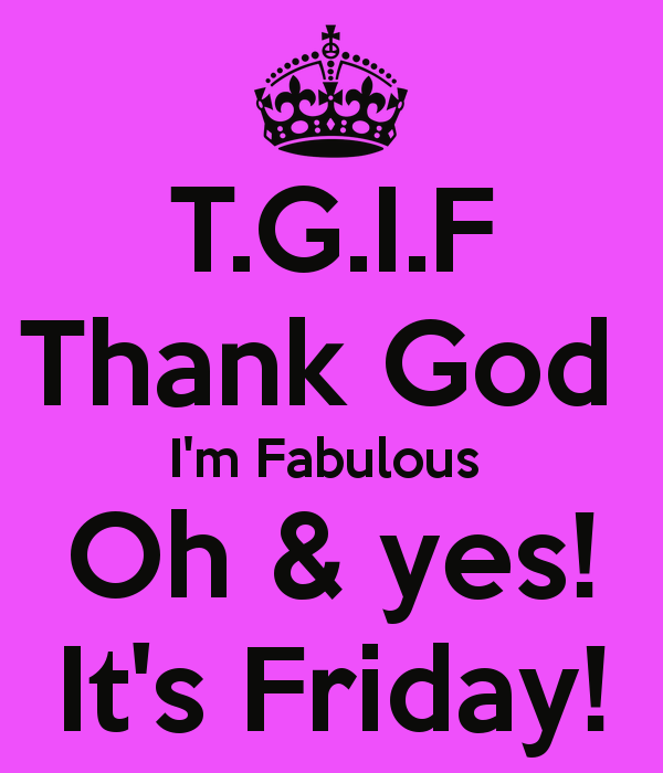 Thank God I M Fabulous Oh Yes It S Friday
