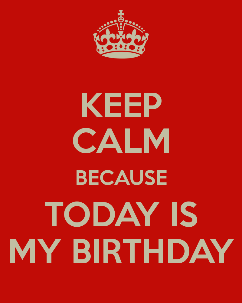 Free download KEEP CALM BECAUSE TODAY IS MY BIRTHDAY KEEP CALM AND ...