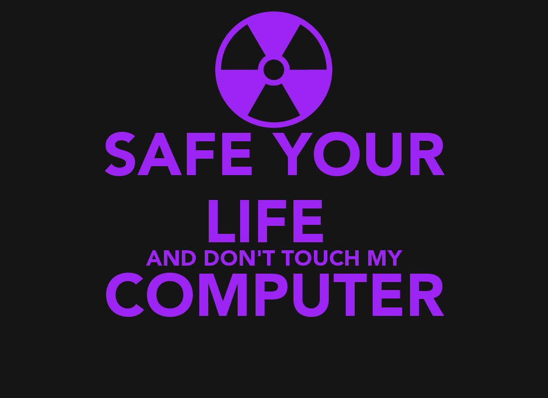 SAFE YOUR LIFE AND DONT TOUCH MY COMPUTER   KEEP CALM AND CARRY ON
