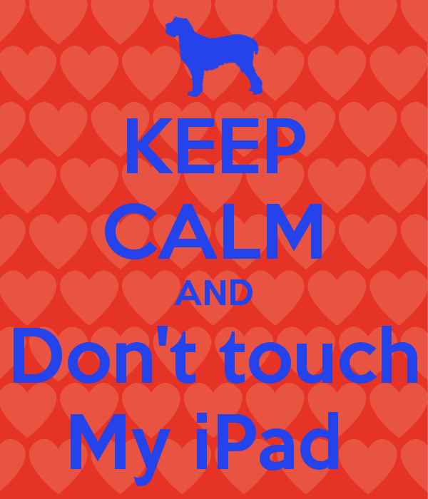 KEEP CALM AND Dont touch My iPad   KEEP CALM AND CARRY ON Image