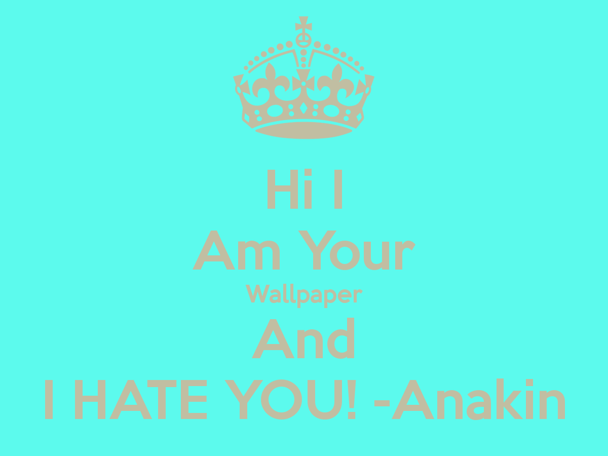 Hi I Am Your Wallpaper And Hate You Anakin Keep Calm Carry
