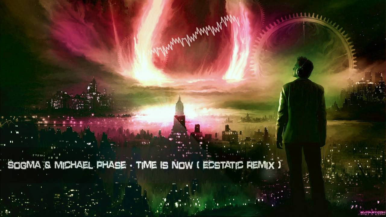Sogma Michael Phase Time Is Now Ecstatic Remix Hq Edit