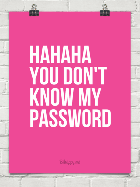 Hahaha you dont know my password 196618   Behappyme