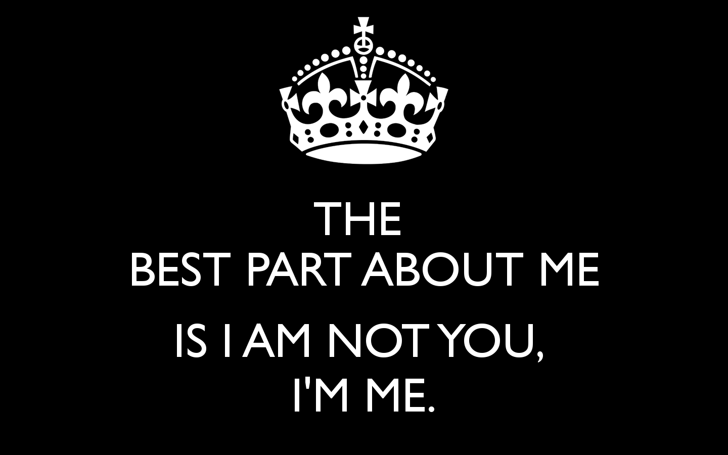 THE BEST PART ABOUT ME IS I AM NOT YOU IM ME   KEEP CALM AND CARRY