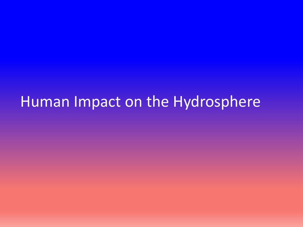 Human Impact On The Hydrosphere Ppt
