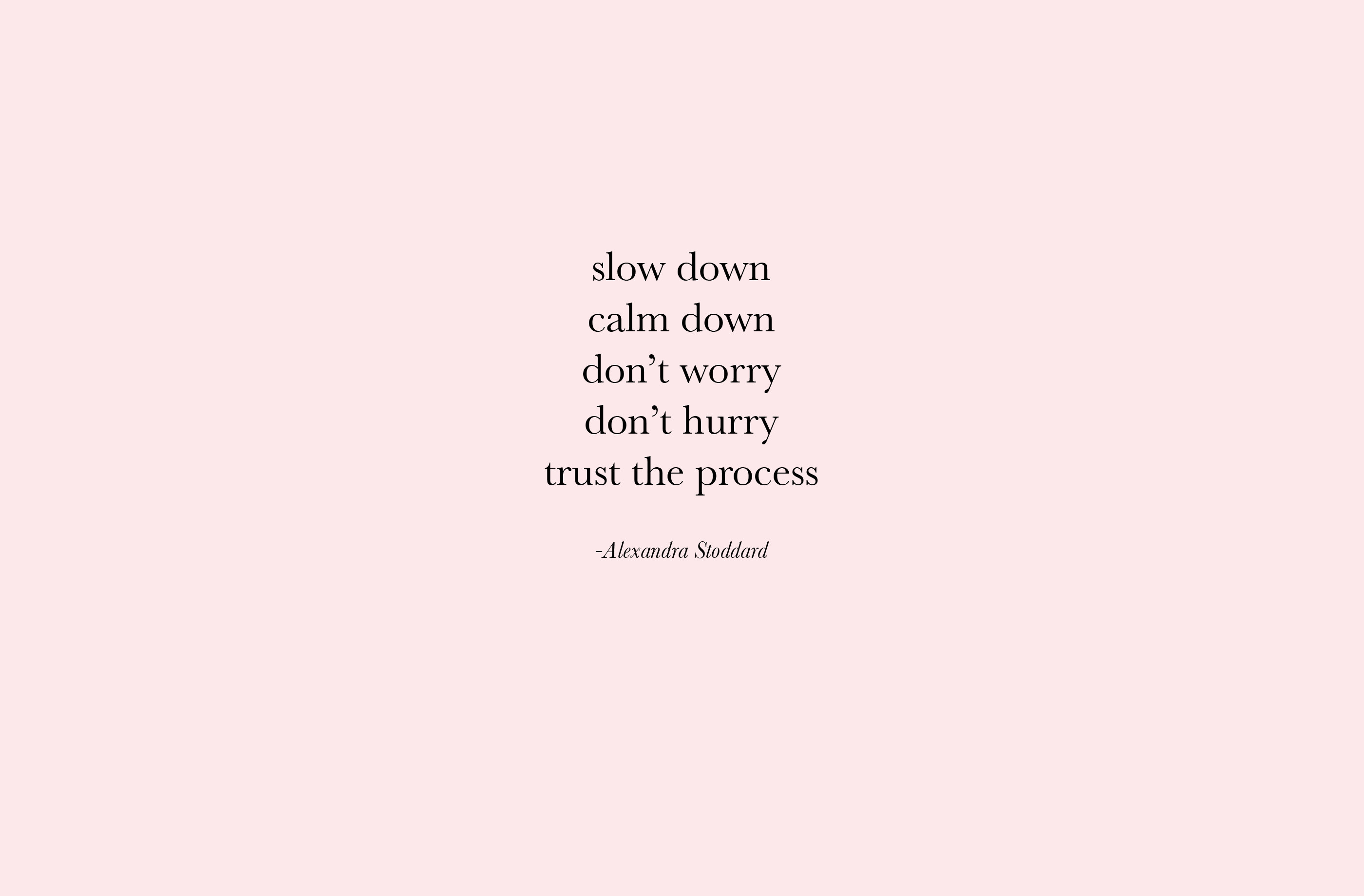 A quote on a light pink background. The quote reads: 'Slow down. Calm down. Don't worry. Don't hurry. Trust the process.' -Alexandra Stoddard