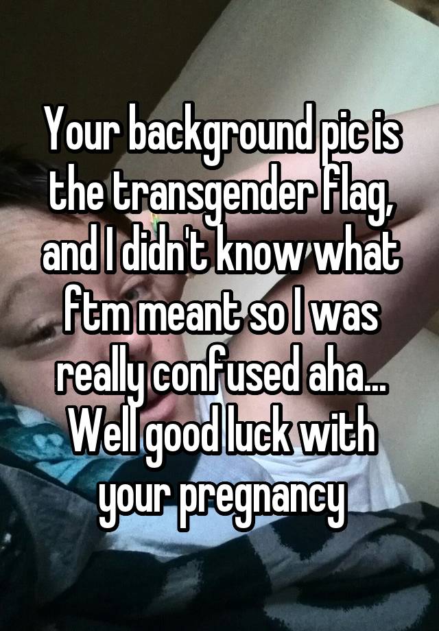 Your Background Pic Is The Transgender Flag And I Didn T Know What
