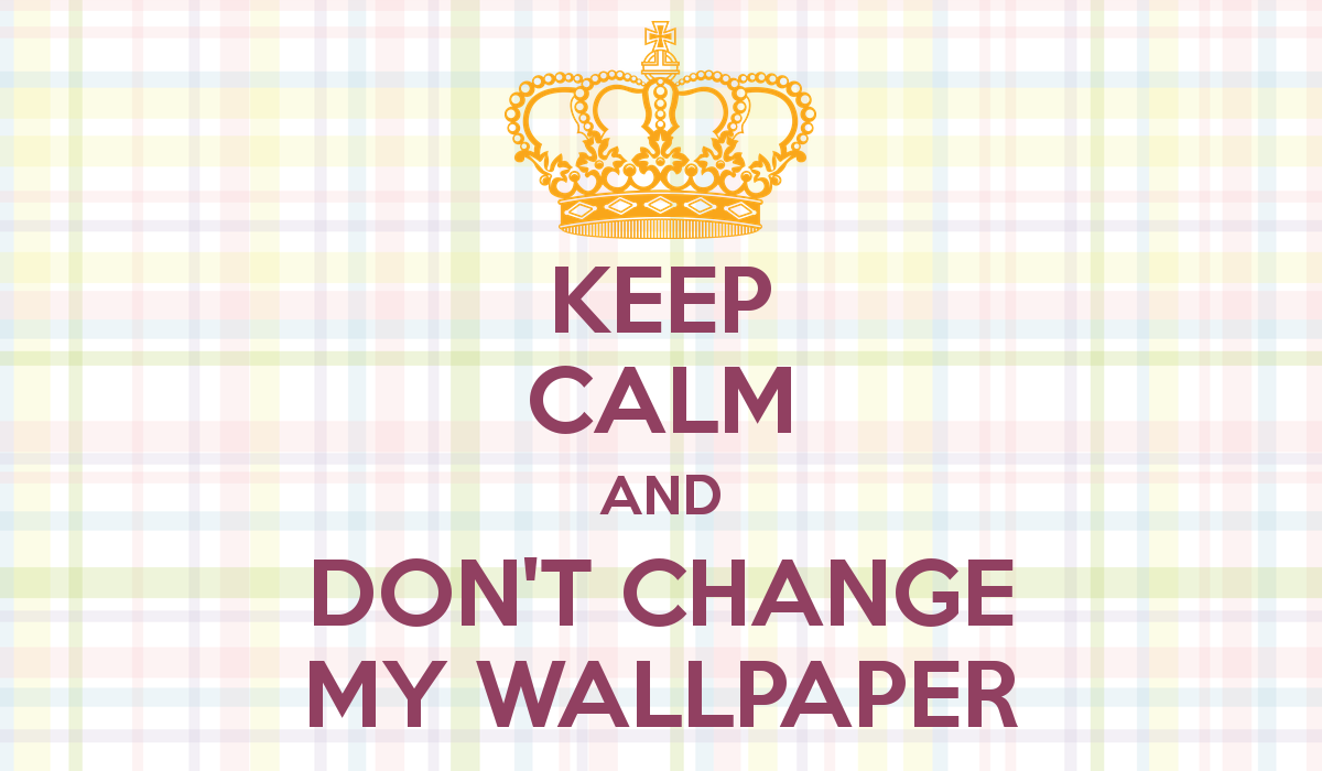 Keep Calm And Don T Change My Wallpaper Carry On Image