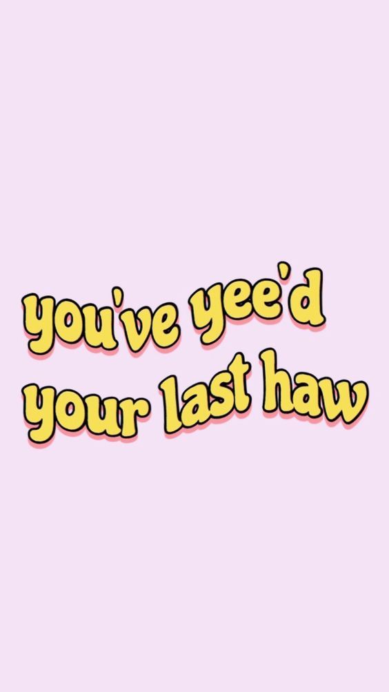 You Ve Yee D Your Last Haw Funny Quotes Motivation Design