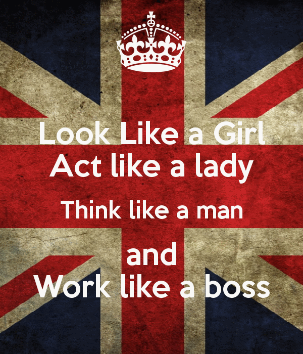 look like a girl act like a lady think like a man and work like a boss