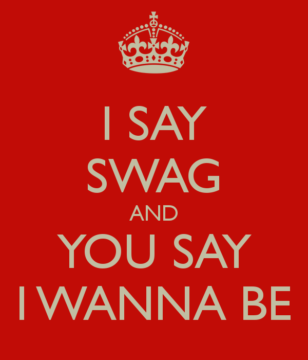 SAY SWAG AND YOU SAY I WANNA BE   KEEP CALM AND CARRY ON Image