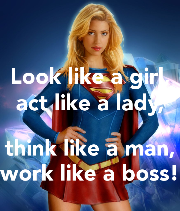 Look like a girl act like a lady think like a man work like a boss