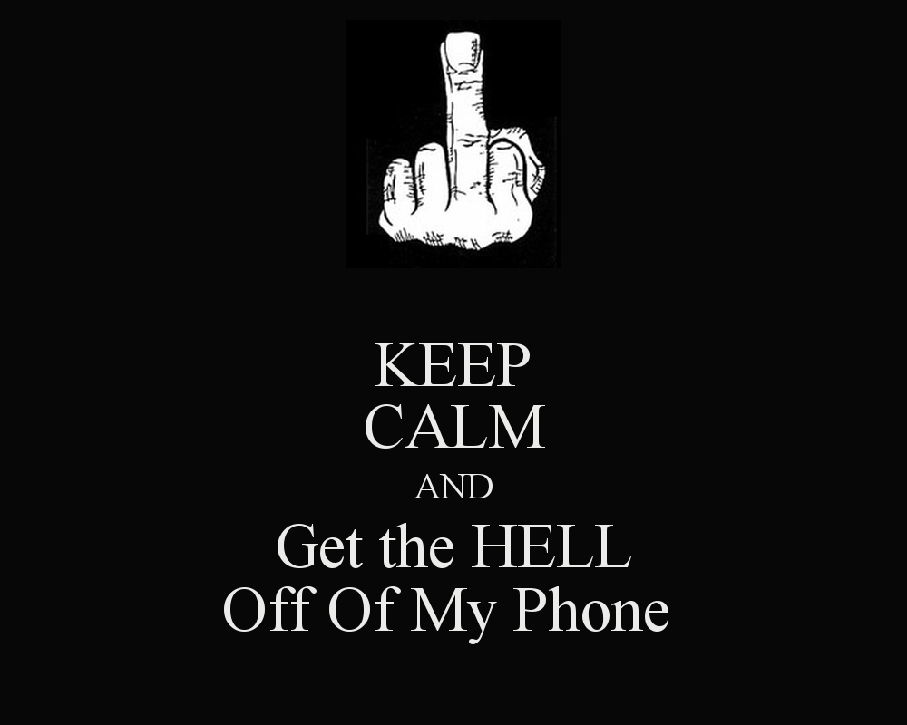 Keep Calm And Get The Hell Off Of My Phone Carry On