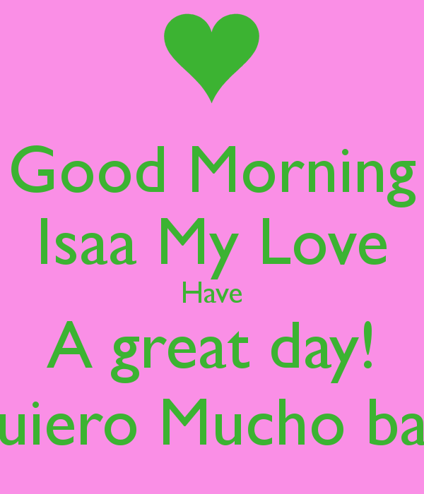 Good Morning Isaa My Love Have A Great Day Te Quiero Mucho Babe