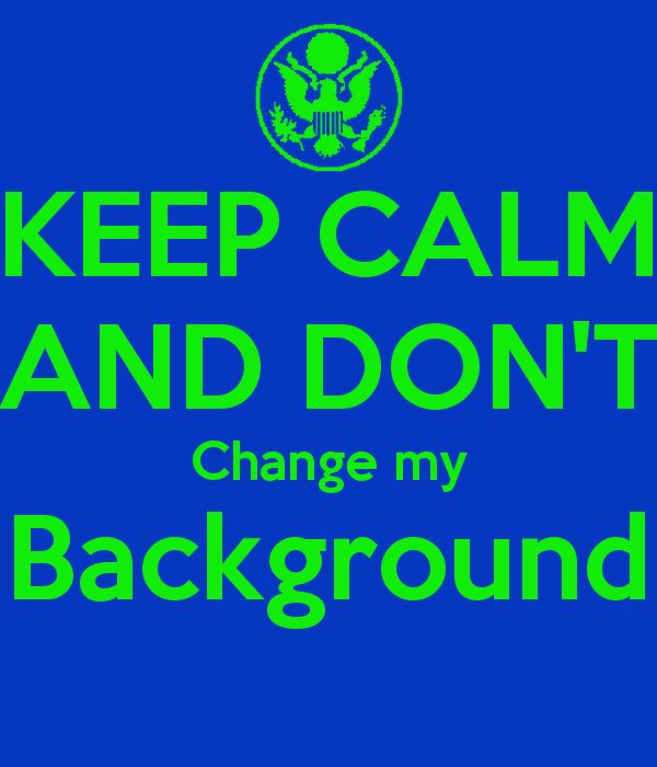 Keep Calm And Don T Change My Background Carry On