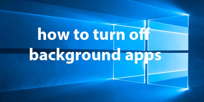 General Windows Tutorial How To Turn Off Background Apps